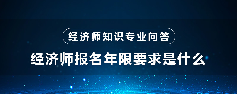 經(jīng)濟(jì)師報(bào)名年限要求是什么