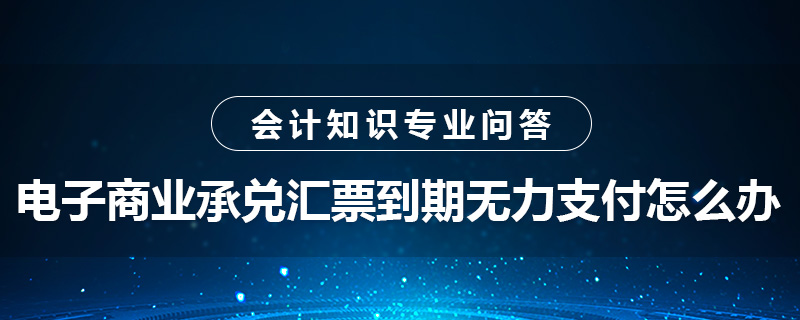 電子商業(yè)承兌匯票到期無力支付怎么辦