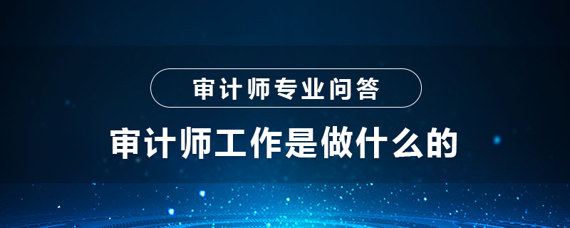 审计师工作是做什么的