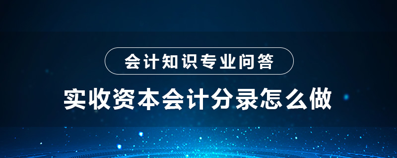 實(shí)收資本會計(jì)分錄怎么做