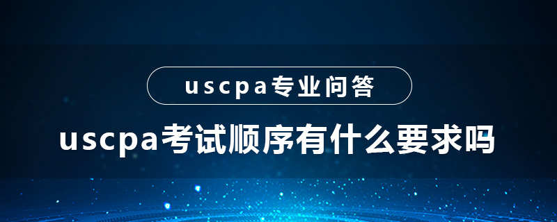 uscpa考试顺序有什么要求吗