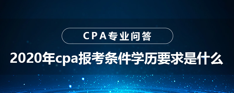 2020年cpa報(bào)考條件學(xué)歷要求是什么