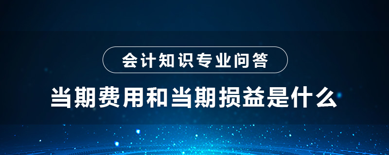 當(dāng)期費(fèi)用和當(dāng)期損益是什么