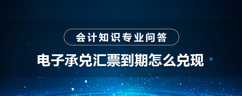 電子承兌匯票到期怎么兌現