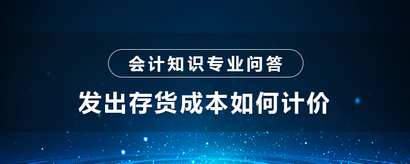 發(fā)出存貨成本如何計價