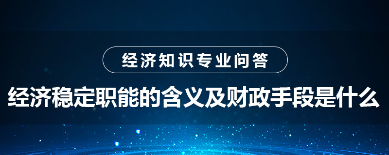 經(jīng)濟(jì)穩(wěn)定職能的含義及財(cái)政手段是什么