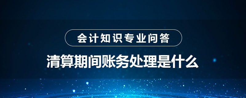 清算期間賬務處理是什么