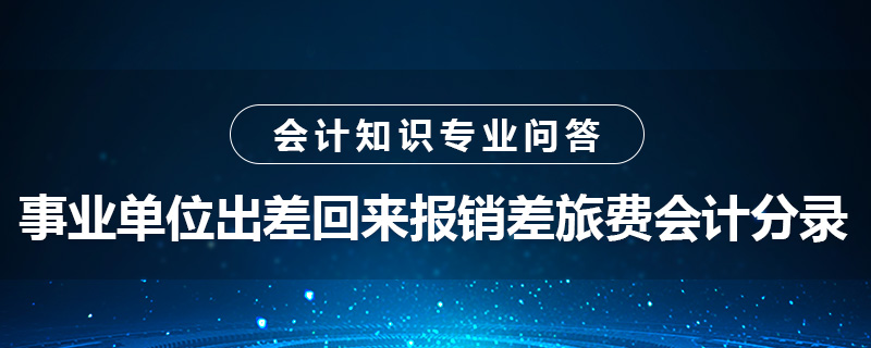 事業(yè)單位出差回來報銷差旅費會計分錄怎么做