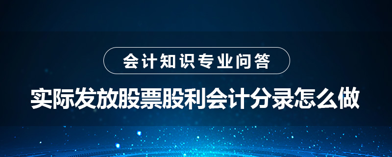 實際發(fā)放股票股利會計分錄怎么做