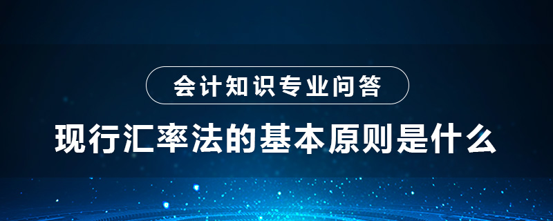 現(xiàn)行匯率法的基本原則是什么