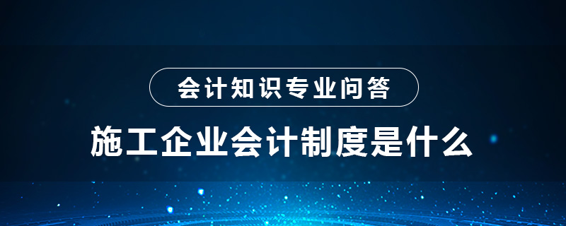 施工企业会计制度是什么