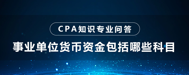 事業(yè)單位貨幣資金包括哪些科目