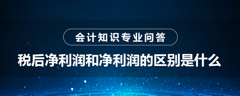 稅后凈利潤和凈利潤的區(qū)別是什么