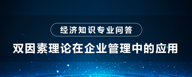 雙因素理論在企業(yè)管理中的應(yīng)用是什么