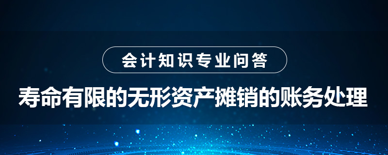 寿命有限的无形资产摊销的账务处理怎么做