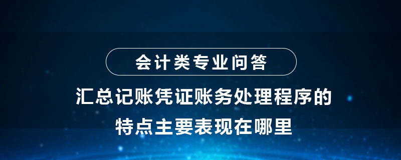 匯總記賬憑證賬務(wù)處理程序的特點(diǎn)主要表現(xiàn)在哪里