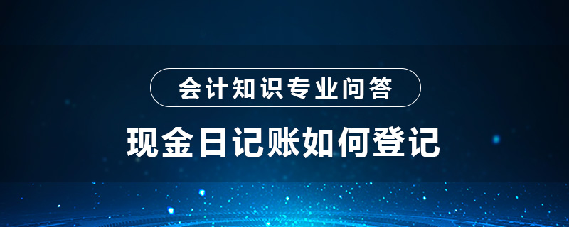 現(xiàn)金日記賬如何登記