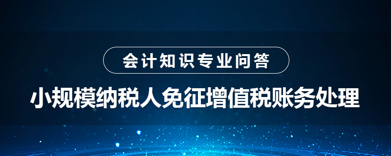 小规模纳税人免征增值税账务处理是什么