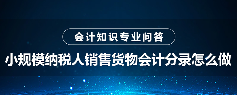 小規(guī)模納稅人銷售貨物會計分錄怎么做