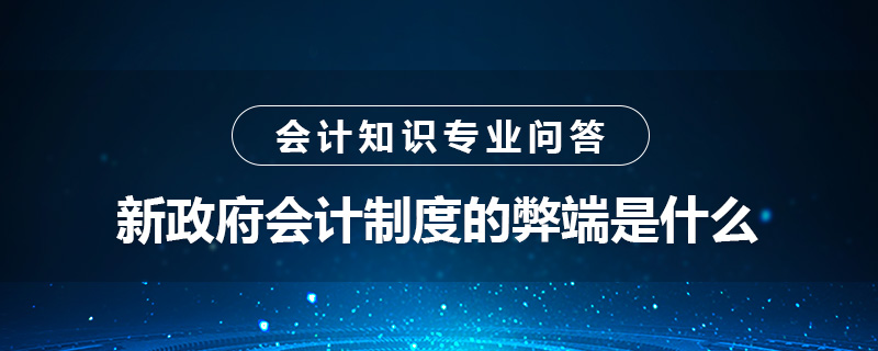 新政府會(huì)計(jì)制度的弊端是什么