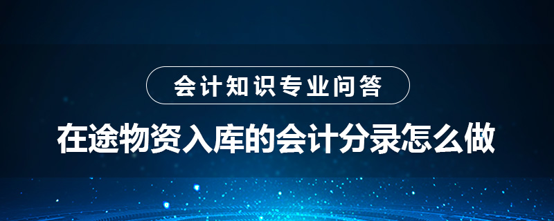 在途物資入庫(kù)的會(huì)計(jì)分錄怎么做