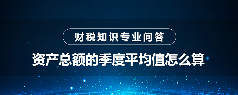 資產(chǎn)總額的季度平均值怎么算