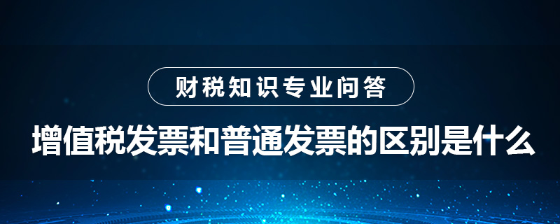 增值稅發(fā)票和普通發(fā)票的區(qū)別是什么