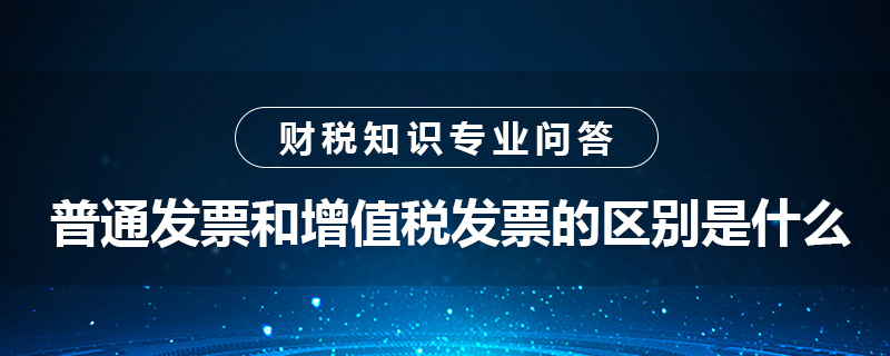 普通發(fā)票和增值稅發(fā)票的區(qū)別是什么