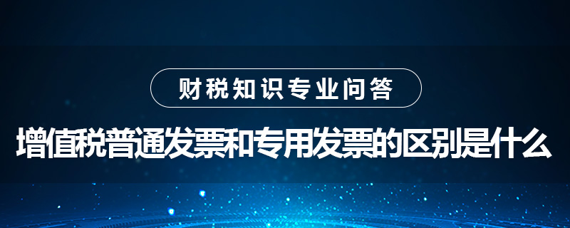 增值稅普通發(fā)票和專用發(fā)票的區(qū)別是什么