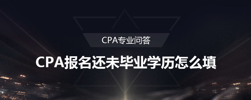 CPA报名还未毕业学历怎么填
