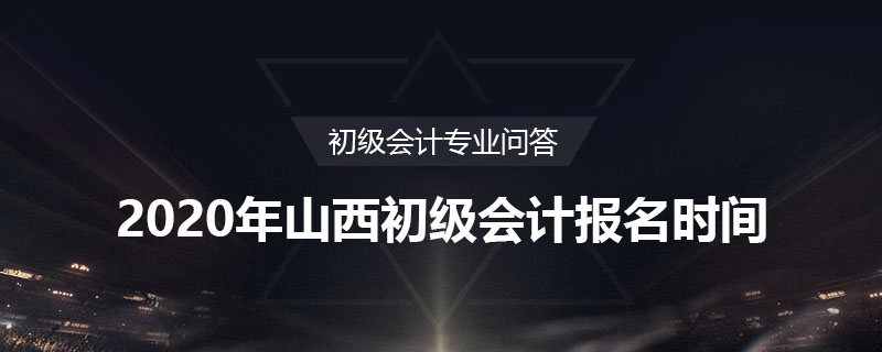 2020年山西初級(jí)會(huì)計(jì)報(bào)名時(shí)間