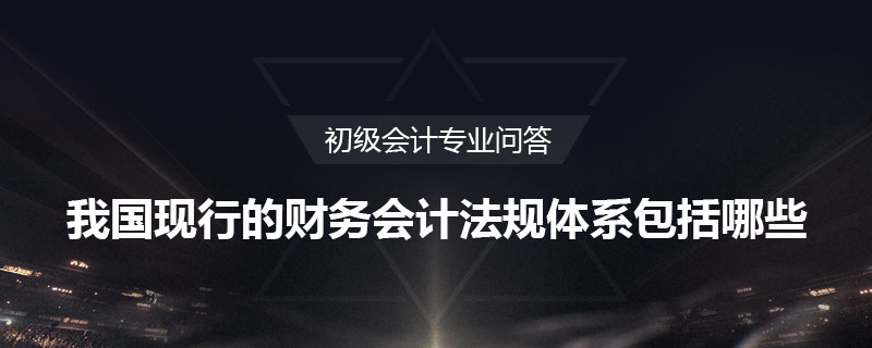 我國現(xiàn)行的財務(wù)會計法規(guī)體系包括哪些