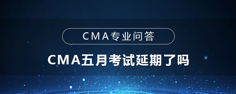 CMA五月考試延期了嗎