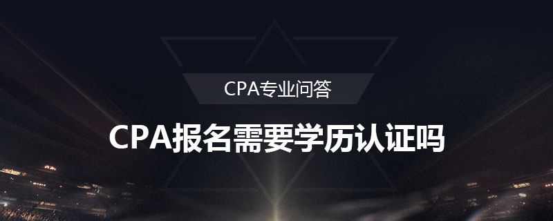 CPA报名需要学历认证吗