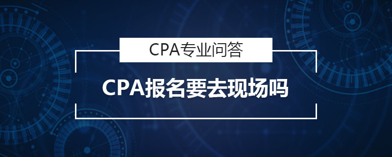 CPA报名要去现场吗