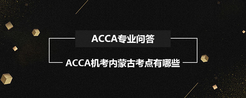 ACCA機考內蒙古考點有哪些