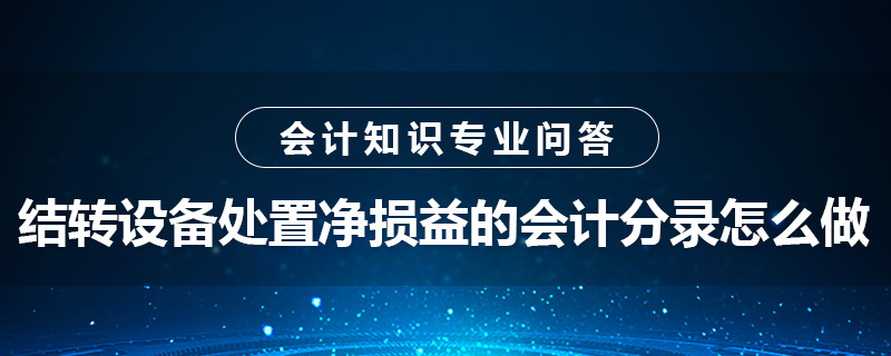 結(jié)轉(zhuǎn)設(shè)備處置凈損益的會(huì)計(jì)分錄