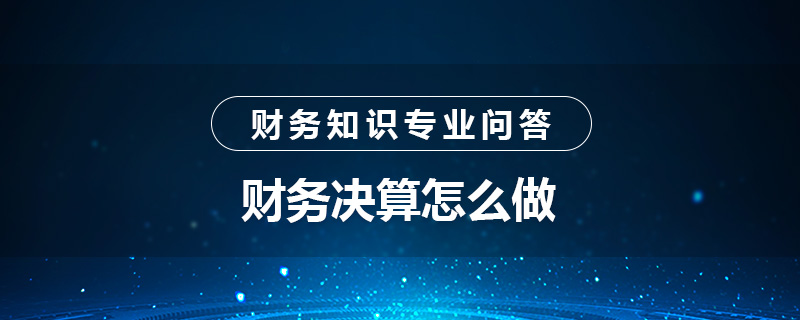 财务决算怎么做