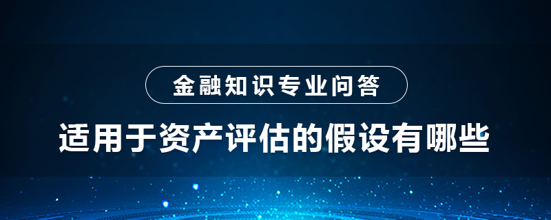 適用于資產(chǎn)評估的假設(shè)有哪些