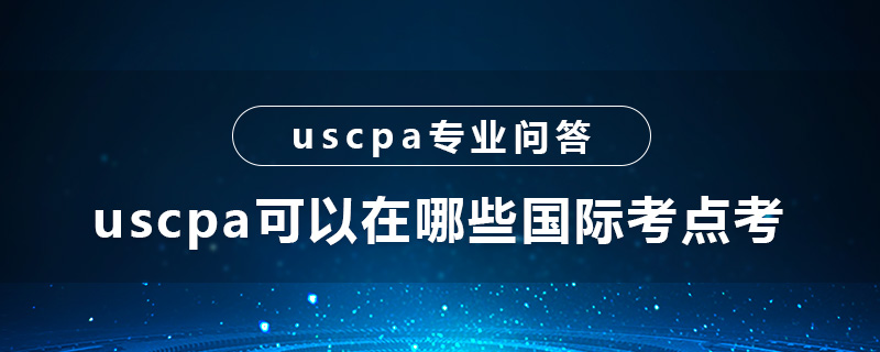 uscpa可以在哪些国际考点考