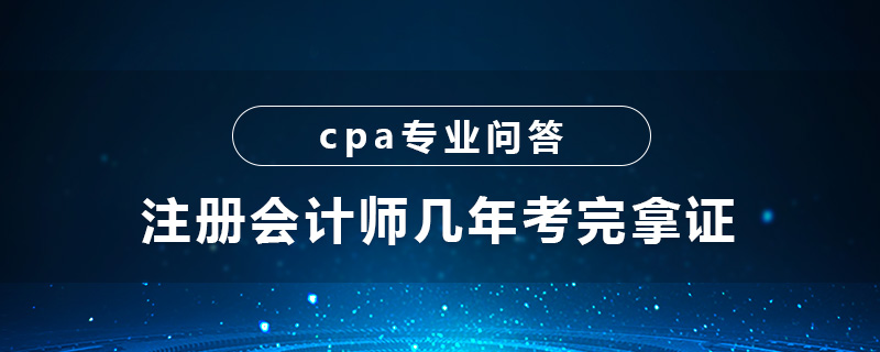 注册会计师几年考完拿证