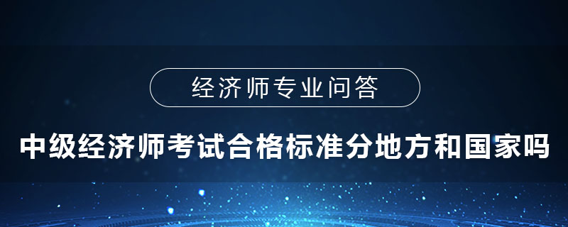 中級經(jīng)濟師考試合格標準分地方和國家嗎