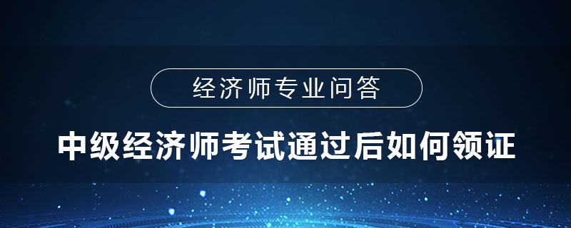 中级经济师考试通过后如何领证