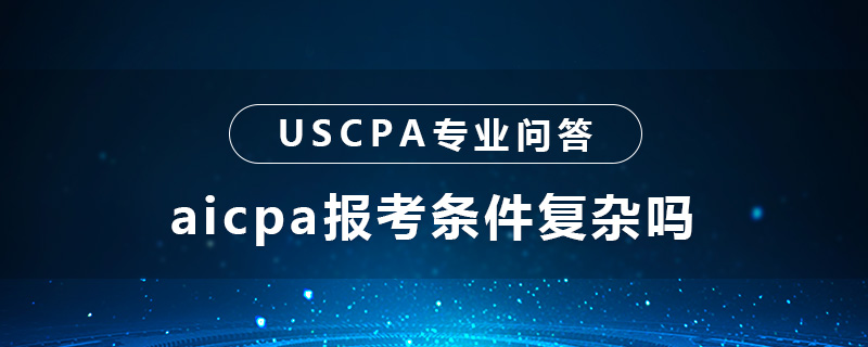 aicpa報(bào)考條件復(fù)雜嗎