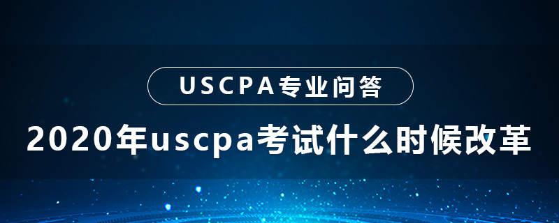2020年uscpa考试改革时间是什么时候
