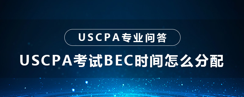 USCPA考试BEC时间怎么分配