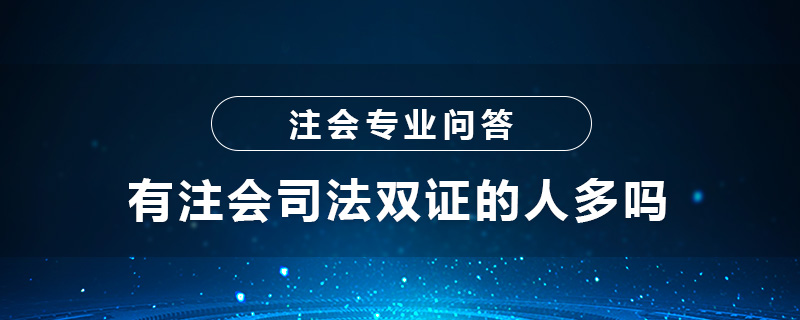 有注会司法双证的人多吗