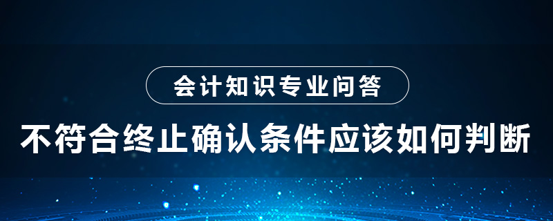 不符合終止確認(rèn)條件應(yīng)該如何判斷