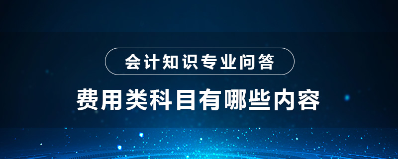 費(fèi)用類科目有哪些內(nèi)容