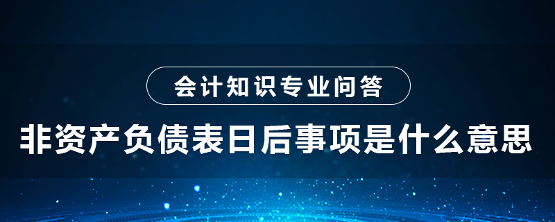 非资产负债表日后事项是什么意思